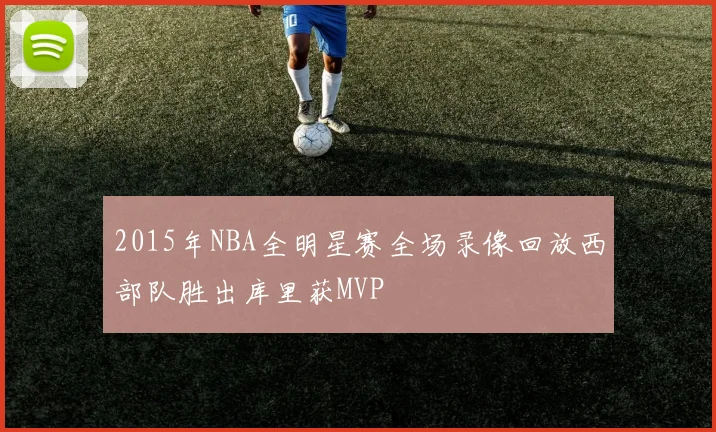 2015年NBA全明星赛全场录像回放西部队胜出库里获MVP