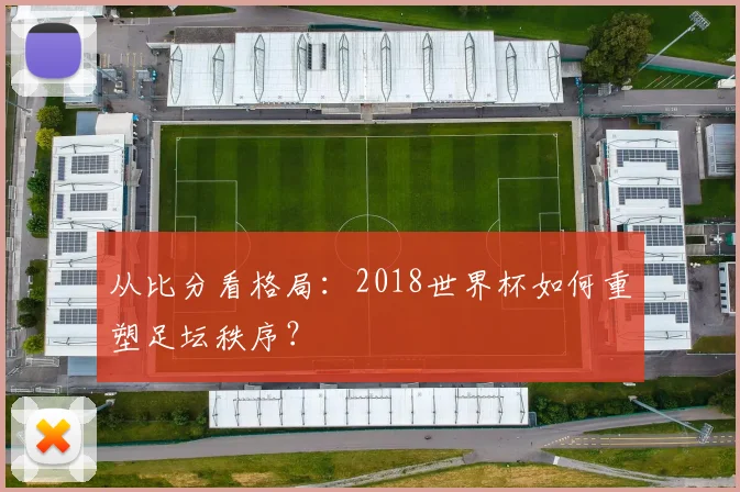 从比分看格局：2018世界杯如何重塑足坛秩序？