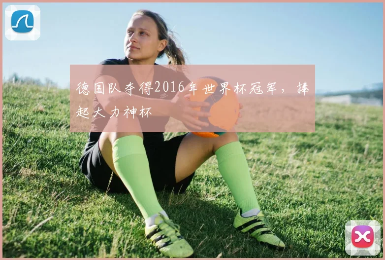 德国队夺得2016年世界杯冠军，捧起大力神杯
