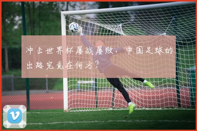冲击世界杯屡战屡败，中国足球的出路究竟在何方？