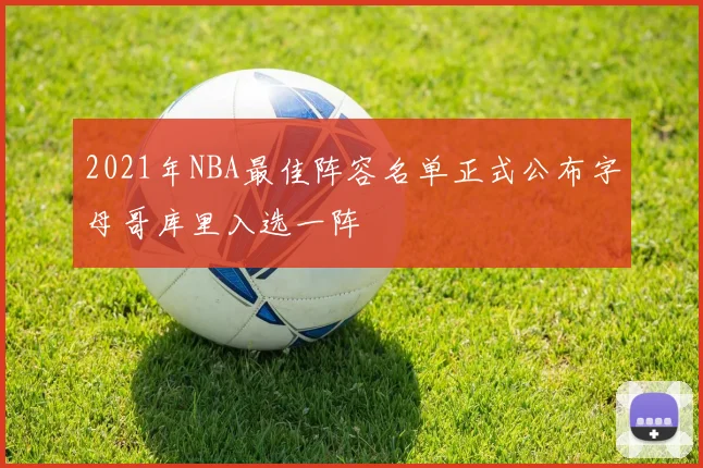 2021年NBA最佳阵容名单正式公布字母哥库里入选一阵