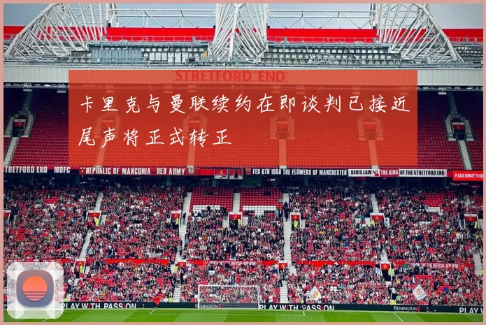 卡里克与曼联续约在即谈判已接近尾声将正式转正